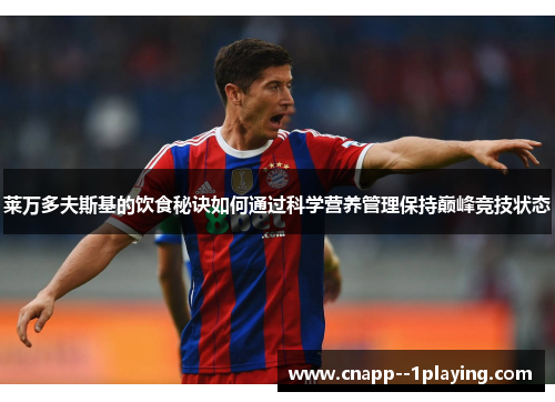 莱万多夫斯基的饮食秘诀如何通过科学营养管理保持巅峰竞技状态 莱万多夫斯基的饮食秘诀如何通过科学营养管理保持巅峰竞技状态