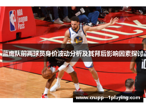蓝鹰队前两球员身价波动分析及其背后影响因素探讨 蓝鹰队前两球员身价波动分析及其背后影响因素探讨