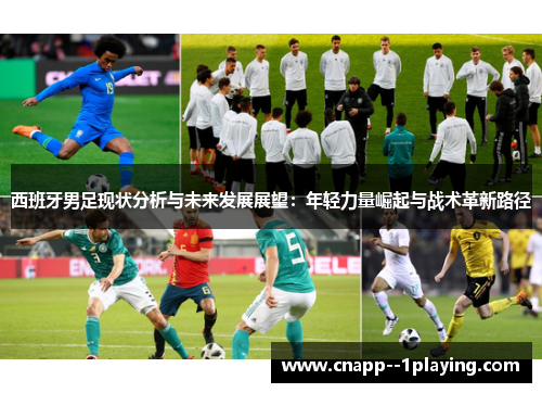西班牙男足现状分析与未来发展展望:年轻力量崛起与战术革新路径 西班牙男足现状分析与未来发展展望:年轻力量崛起与战术革新路径