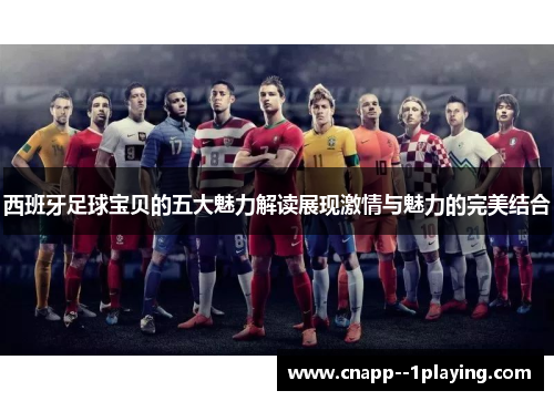 西班牙足球宝贝的五大魅力解读展现激情与魅力的完美结合