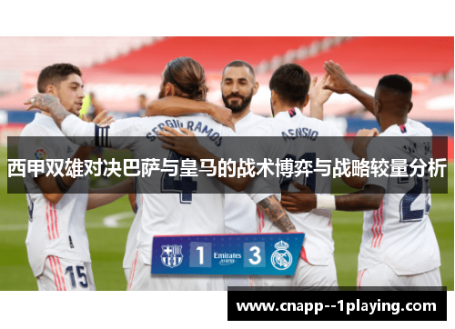 西甲双雄对决巴萨与皇马的战术博弈与战略较量分析 西甲双雄对决巴萨与皇马的战术博弈与战略较量分析