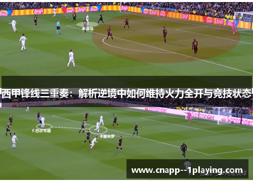 西甲锋线三重奏：解析逆境中如何维持火力全开与竞技状态