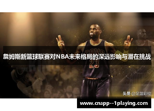 詹姆斯新篮球联赛对NBA未来格局的深远影响与潜在挑战 詹姆斯新篮球联赛对NBA未来格局的深远影响与潜在挑战