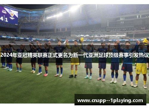 2024年亚冠精英联赛正式更名为新一代亚洲足球顶级赛事引发热议