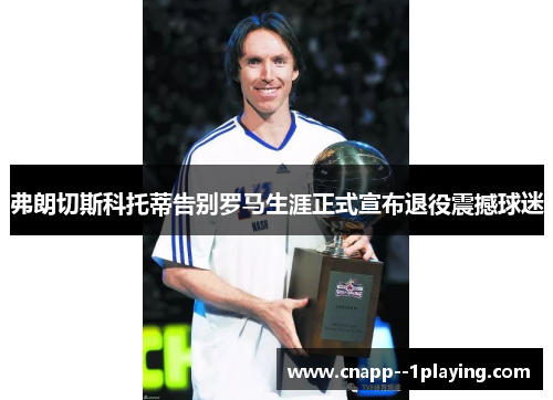 弗朗切斯科托蒂告别罗马生涯正式宣布退役震撼球迷