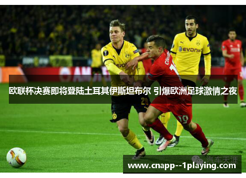 欧联杯决赛即将登陆土耳其伊斯坦布尔 引爆欧洲足球激情之夜 欧联杯决赛即将登陆土耳其伊斯坦布尔 引爆欧洲足球激情之夜