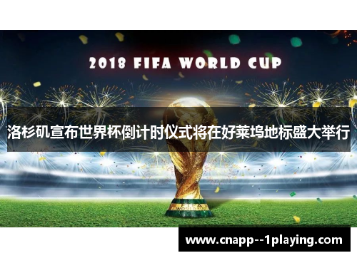 洛杉矶宣布世界杯倒计时仪式将在好莱坞地标盛大举行 洛杉矶宣布世界杯倒计时仪式将在好莱坞地标盛大举行