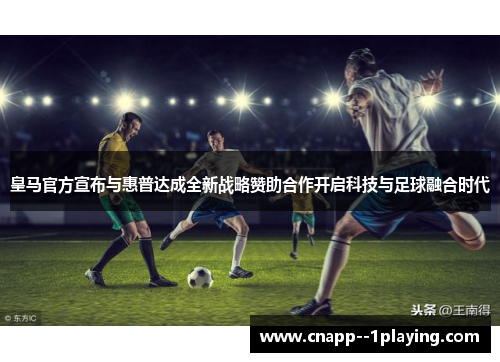 皇马官方宣布与惠普达成全新战略赞助合作开启科技与足球融合时代 皇马官方宣布与惠普达成全新战略赞助合作开启科技与足球融合时代