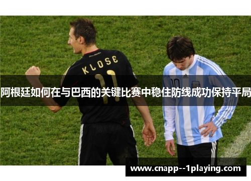 阿根廷如何在与巴西的关键比赛中稳住防线成功保持平局