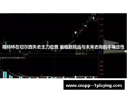 斯特林在切尔西失去主力位置 面临新挑战与未来去向的不确定性