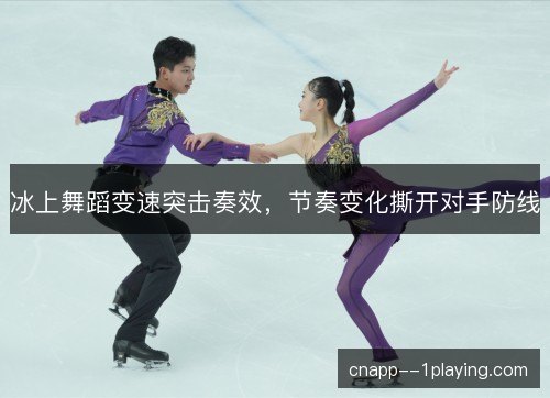 冰上舞蹈变速突击奏效，节奏变化撕开对手防线
