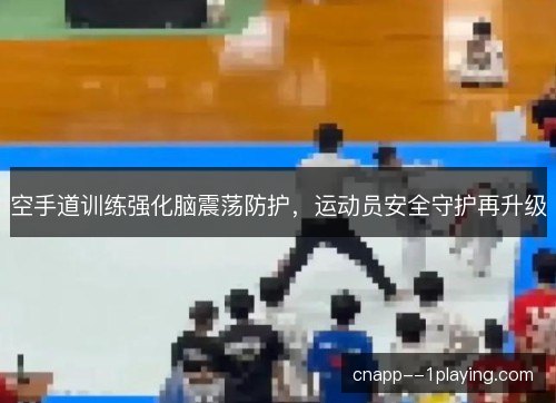 空手道训练强化脑震荡防护，运动员安全守护再升级