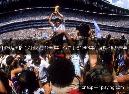 阿根廷英格兰英阿大战 1986年上帝之手与1998年红牌映照风格差异